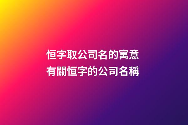 恒字取公司名的寓意 有關恒字的公司名稱-第1張-公司起名-玄機派
